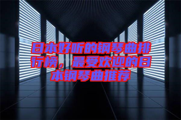 日本好聽(tīng)的鋼琴曲排行榜，最受歡迎的日本鋼琴曲推薦