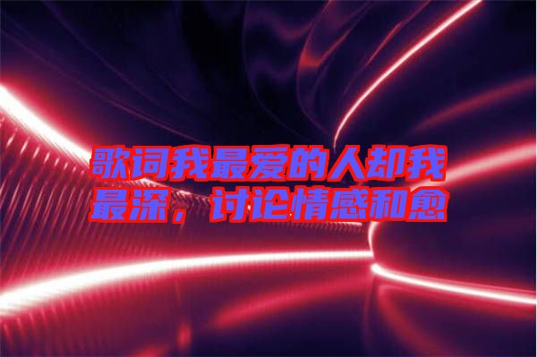 歌詞我最?lèi)?ài)的人卻我最深，討論情感和愈