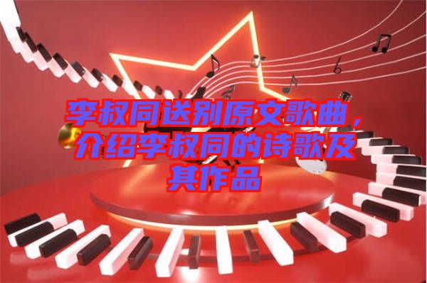 李叔同送別原文歌曲，介紹李叔同的詩歌及其作品