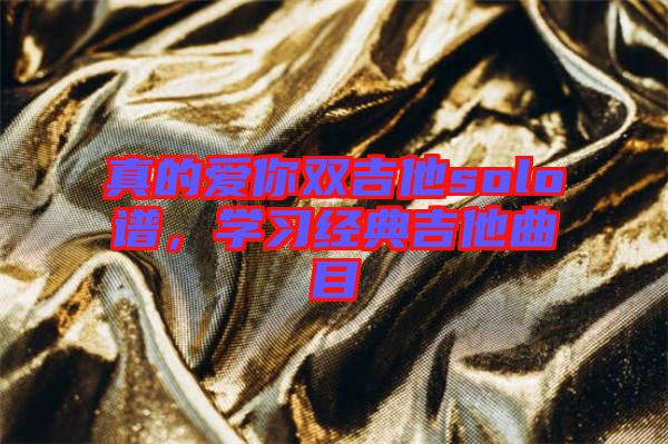 真的愛你雙吉他solo譜，學(xué)習(xí)經(jīng)典吉他曲目