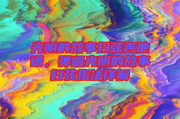 光陰的故事掃弦吉他譜，彈唱光陰的故事掃弦指法詳解