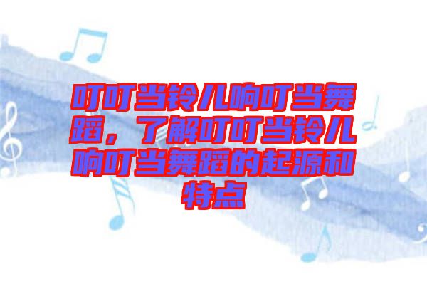 叮叮當(dāng)鈴兒響叮當(dāng)舞蹈，了解叮叮當(dāng)鈴兒響叮當(dāng)舞蹈的起源和特點(diǎn)