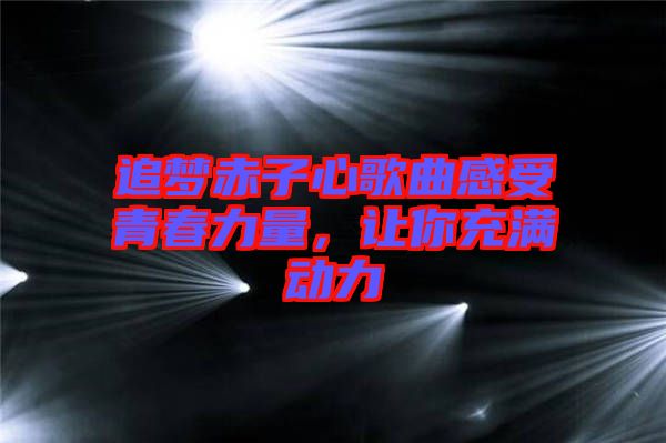 追夢(mèng)赤子心歌曲感受青春力量，讓你充滿動(dòng)力