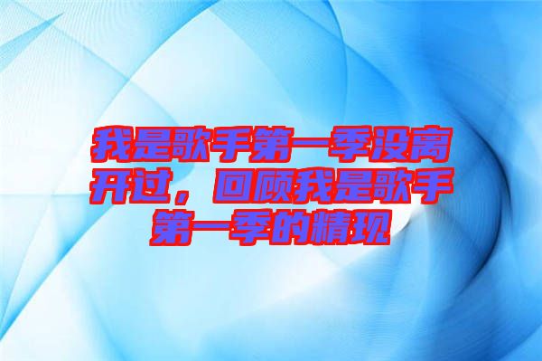 我是歌手第一季沒離開過，回顧我是歌手第一季的精現(xiàn)