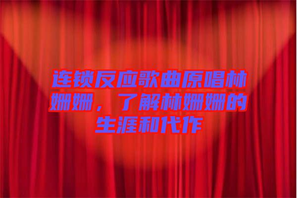 連鎖反應歌曲原唱林姍姍，了解林姍姍的生涯和代作
