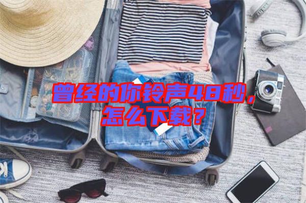 曾經(jīng)的你鈴聲48秒，怎么下載？