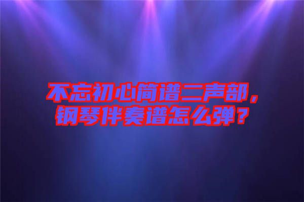 不忘初心簡(jiǎn)譜二聲部，鋼琴伴奏譜怎么彈？