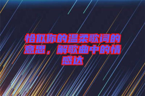 恰似你的溫柔歌詞的意思，解歌曲中的情感達(dá)