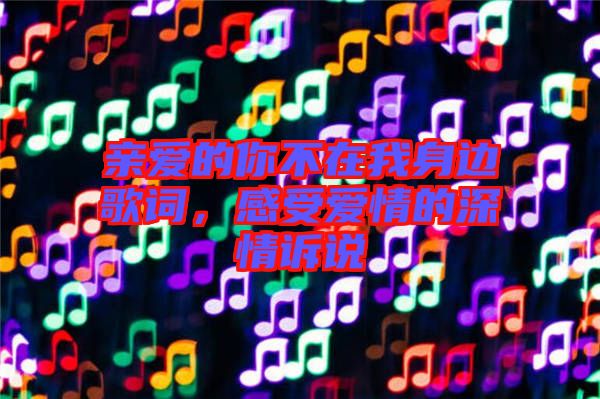 親愛的你不在我身邊歌詞，感受愛情的深情訴說
