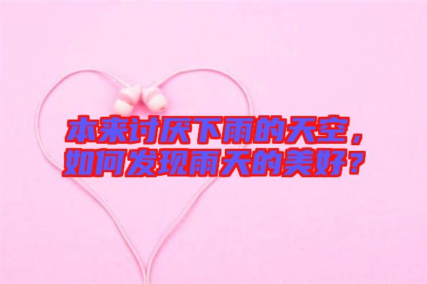 本來(lái)討厭下雨的天空，如何發(fā)現(xiàn)雨天的美好？