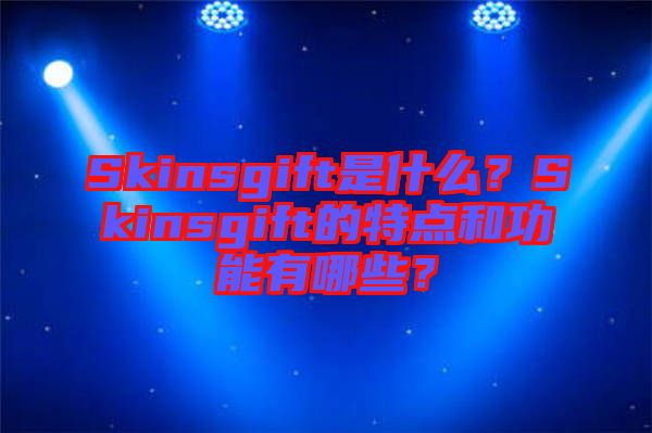 Skinsgift是什么？Skinsgift的特點和功能有哪些？
