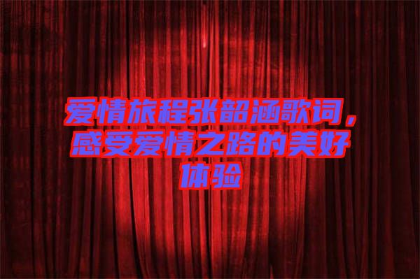 愛(ài)情旅程張韶涵歌詞，感受愛(ài)情之路的美好體驗(yàn)