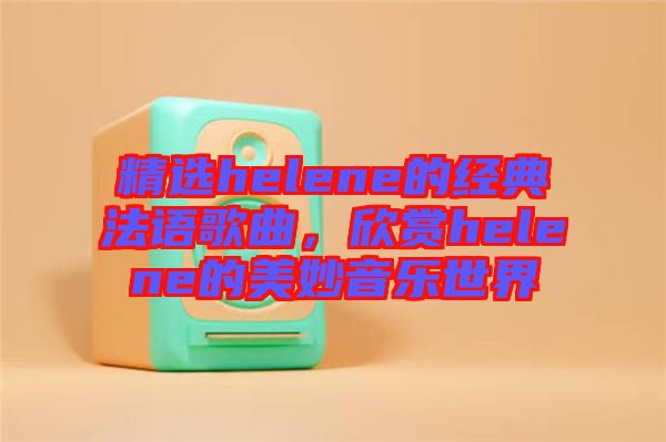 精選helene的經(jīng)典法語(yǔ)歌曲，欣賞helene的美妙音樂(lè)世界