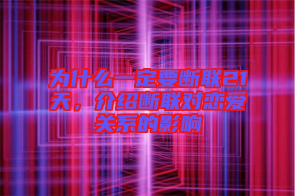 為什么一定要斷聯(lián)21天，介紹斷聯(lián)對戀愛關(guān)系的影響