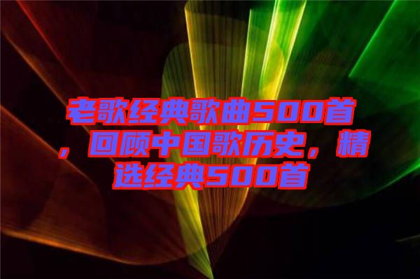 老歌經(jīng)典歌曲500首，回顧中國歌歷史，精選經(jīng)典500首