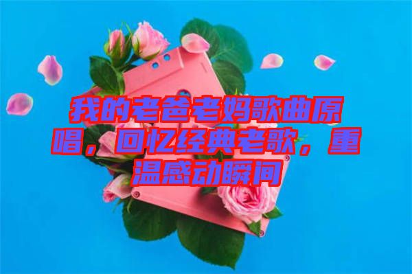 我的老爸老媽歌曲原唱，回憶經(jīng)典老歌，重溫感動瞬間