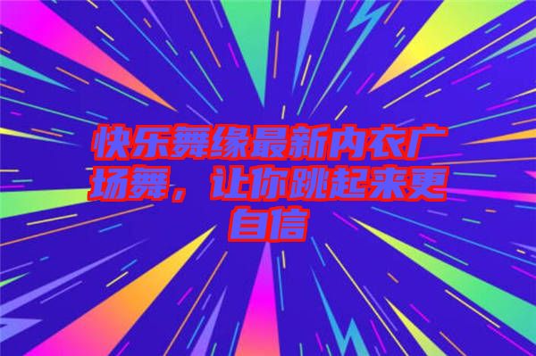 快樂舞緣最新內(nèi)衣廣場舞，讓你跳起來更自信