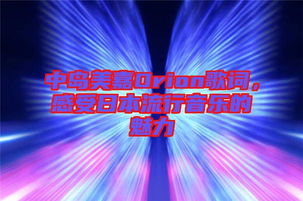 中島美嘉Orion歌詞，感受日本流行音樂的魅力