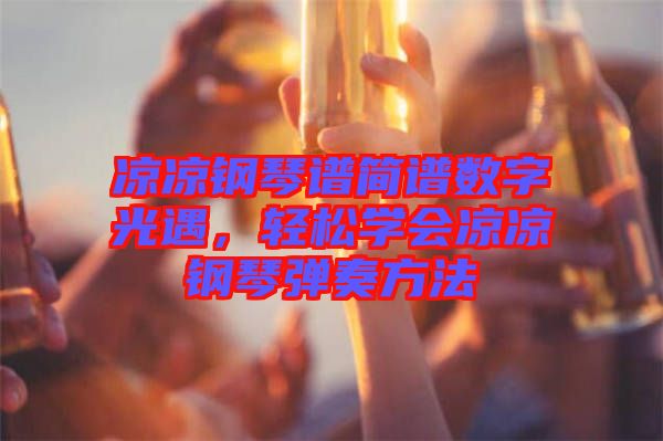 涼涼鋼琴譜簡譜數(shù)字光遇，輕松學(xué)會涼涼鋼琴彈奏方法