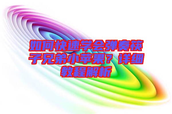 如何快速學(xué)會(huì)彈奏筷子兄弟小蘋(píng)果？詳細(xì)教程解析