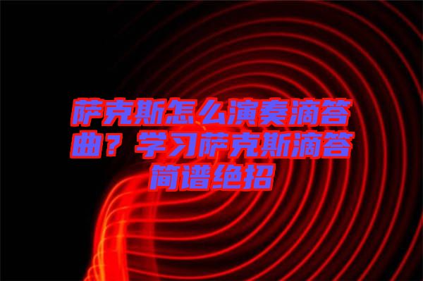 薩克斯怎么演奏滴答曲？學(xué)習(xí)薩克斯滴答簡譜絕招