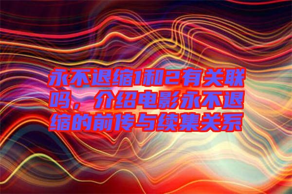永不退縮1和2有關(guān)聯(lián)嗎，介紹電影永不退縮的前傳與續(xù)集關(guān)系