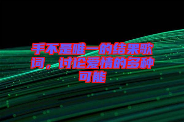 手不是唯一的結(jié)果歌詞，討論愛情的多種可能