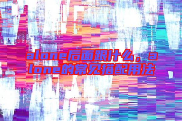 alone后面跟什么，alone的常見搭配用法