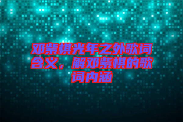 鄧紫棋光年之外歌詞含義，解鄧紫棋的歌詞內(nèi)涵