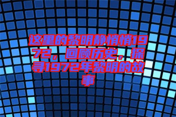 這里的黎明靜悄悄1972，回顧歷史，探尋1972年黎明的故事