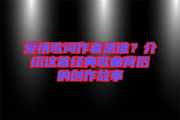 愛情歌詞作者是誰？介紹這首經(jīng)典歌曲背后的創(chuàng)作故事