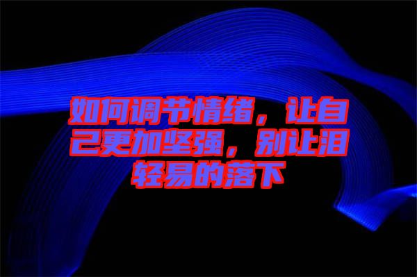 如何調(diào)節(jié)情緒，讓自己更加堅(jiān)強(qiáng)，別讓淚輕易的落下