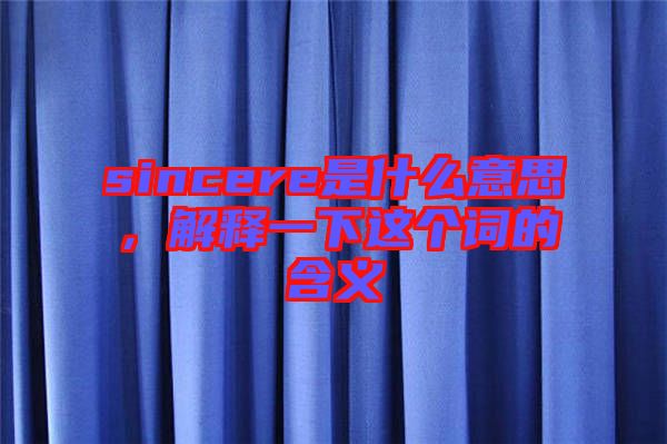 sincere是什么意思，解釋一下這個(gè)詞的含義