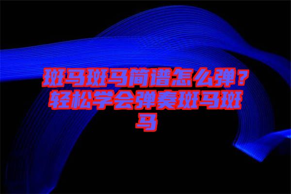 斑馬斑馬簡(jiǎn)譜怎么彈？輕松學(xué)會(huì)彈奏斑馬斑馬