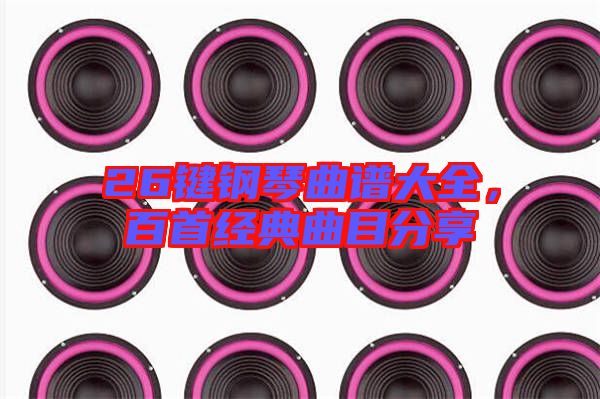 26鍵鋼琴曲譜大全，百首經(jīng)典曲目分享