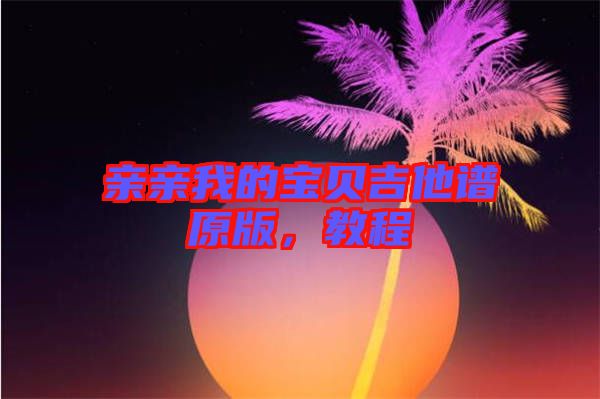 親親我的寶貝吉他譜原版，教程