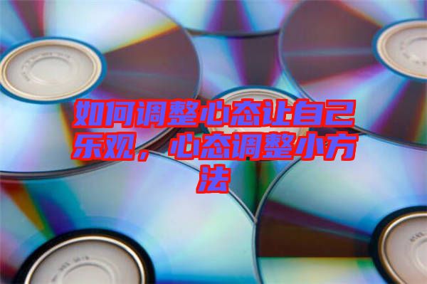如何調(diào)整心態(tài)讓自己樂(lè)觀，心態(tài)調(diào)整小方法