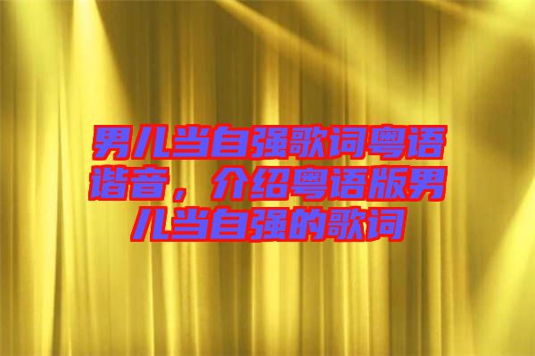 男兒當(dāng)自強(qiáng)歌詞粵語(yǔ)諧音，介紹粵語(yǔ)版男兒當(dāng)自強(qiáng)的歌詞