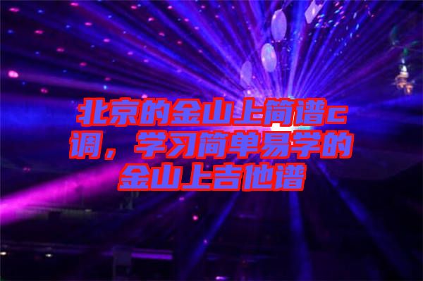 北京的金山上簡(jiǎn)譜c調(diào)，學(xué)習(xí)簡(jiǎn)單易學(xué)的金山上吉他譜