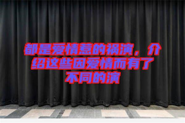 都是愛情惹的禍演，介紹這些因愛情而有了不同的演