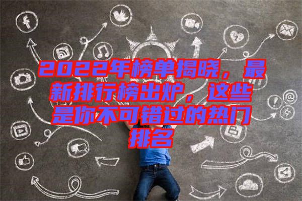 2022年榜單揭曉，最新排行榜出爐，這些是你不可錯(cuò)過(guò)的熱門(mén)排名