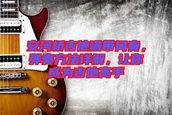 安河橋吉他譜帶間奏，彈奏方法詳解，讓你成為吉他高手