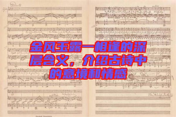 金風(fēng)玉露一相逢的深層含義，介紹古詩中的意境和情感