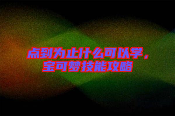 點到為止什么可以學，寶可夢技能攻略