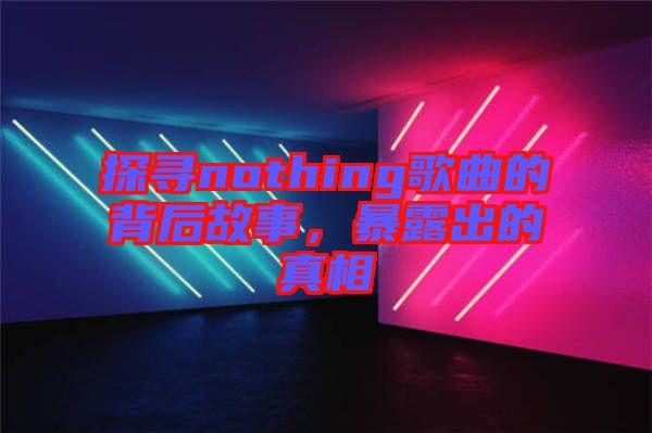 探尋nothing歌曲的背后故事，暴露出的真相