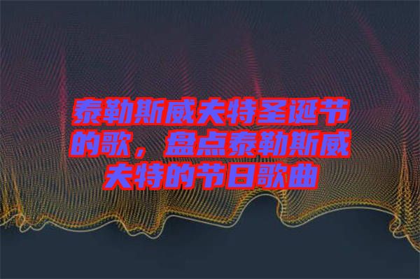 泰勒斯威夫特圣誕節(jié)的歌，盤點泰勒斯威夫特的節(jié)日歌曲