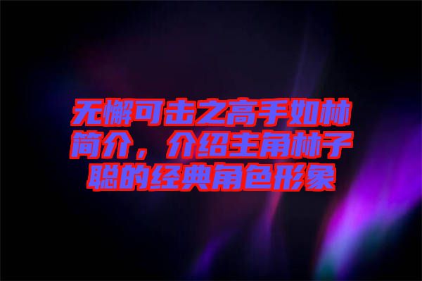 無懈可擊之高手如林簡介，介紹主角林子聰?shù)慕?jīng)典角色形象