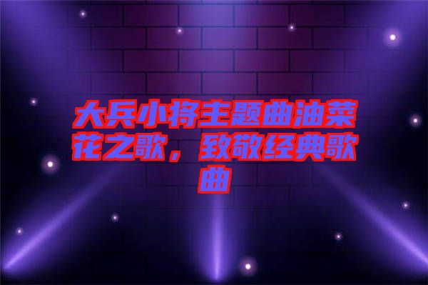 大兵小將主題曲油菜花之歌，致敬經(jīng)典歌曲