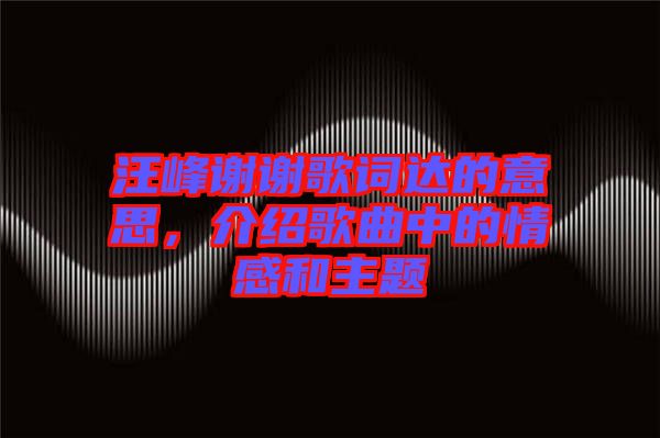 汪峰謝謝歌詞達(dá)的意思，介紹歌曲中的情感和主題