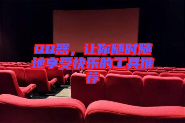 QQ器，讓你隨時隨地享受快樂的工具推薦